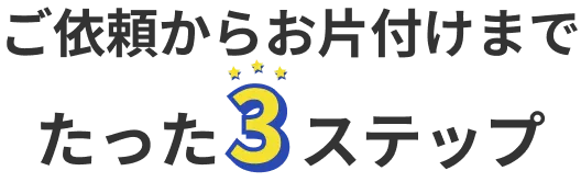 ご依頼からお片付けまでたった3ステップ